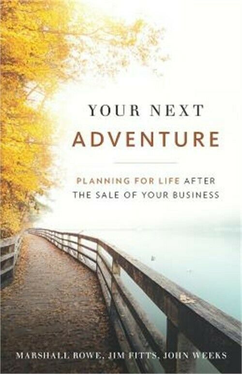 Your Next Adventure: Planning for Life After the Sale of Your Business by Marshall Rowe, Jim Fitts and John Weeks